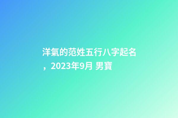 洋氣的范姓五行八字起名，2023年9月 男寶